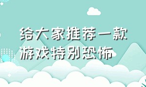 给大家推荐一款游戏特别恐怖