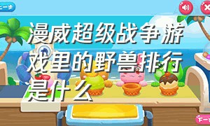 漫威超级战争游戏里的野兽排行是什么（漫威超级战争游戏实力排行榜）