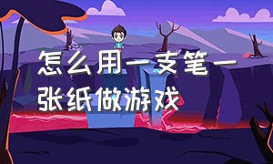 怎么用一支笔一张纸做游戏（一张纸和一支笔怎么在纸上玩游戏）