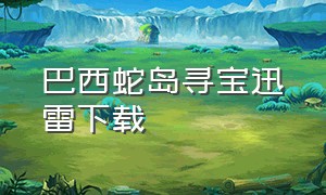 巴西蛇岛寻宝迅雷下载（蛇岛寻宝全集完整版英文版）