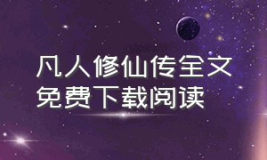 凡人修仙传全文免费下载阅读（凡人修仙传免费下载全本完结）