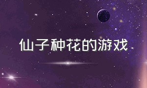 仙子种花的游戏（花仙子游戏养成类）