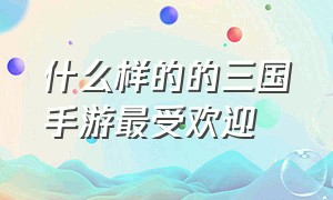 什么样的的三国手游最受欢迎