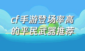 cf手游登场率高的平民武器推荐