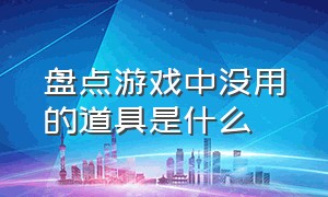 盘点游戏中没用的道具是什么