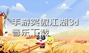 手游笑傲江湖3d音乐下载（笑傲江湖手游语音包怎么下载）