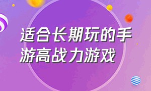 适合长期玩的手游高战力游戏