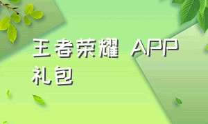 王者荣耀 APP礼包（王者荣耀app礼包）