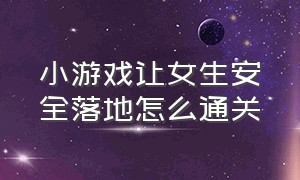 小游戏让女生安全落地怎么通关