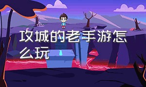 攻城的老手游怎么玩（攻城游戏策略手游怎么玩）