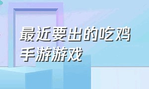 最近要出的吃鸡手游游戏