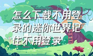 怎么下载不用登录的迷你世界记住不用登录（怎么才能不用登录并打开迷你世界）