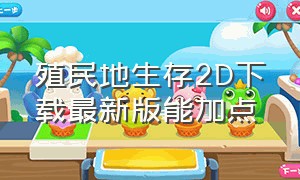 殖民地生存2D下载最新版能加点（殖民地生存2d下载最新版能加点的mod）