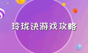 玲珑诀游戏攻略（混沌玲珑境游戏攻略）