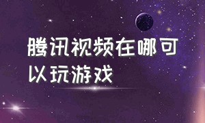 腾讯视频在哪可以玩游戏（怎么一边看腾讯视频一边玩游戏）