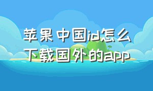 苹果中国id怎么下载国外的app