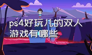 ps4好玩儿的双人游戏有哪些