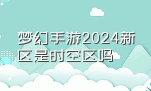 梦幻手游2024新区是时空区吗