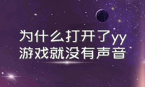 为什么打开了yy游戏就没有声音（电脑进入yy频道后游戏就没声音）