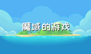 魔域的游戏（魔域游戏介绍大全）