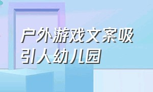 户外游戏文案吸引人幼儿园（幼儿园室外游戏文案简短干净）