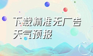 下载精准无广告天气预报