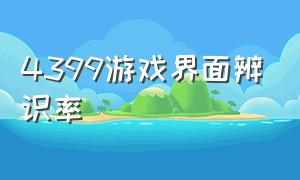 4399游戏界面辨识率（4399游戏为什么变小了）