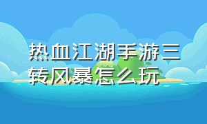 热血江湖手游三转风暴怎么玩