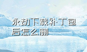 永劫下载补丁包后怎么删（永劫下载更新包磁盘已满）