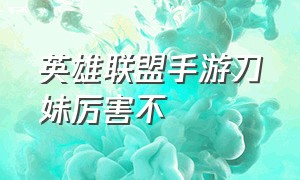 英雄联盟手游刀妹厉害不