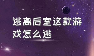 逃离后室这款游戏怎么逃