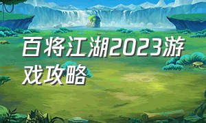 百将江湖2023游戏攻略（百将江湖攻略最佳阵容）