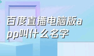 百度直播电脑版app叫什么名字