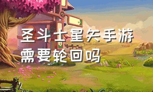 圣斗士星矢手游需要轮回吗（圣斗士星矢手游怎么开启剧情轮回）