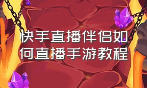 快手直播伴侣如何直播手游教程（手机快手直播伴侣怎么用详细教学）