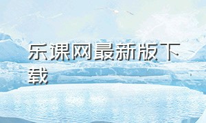 乐课网最新版下载（乐课网官网登录入口）