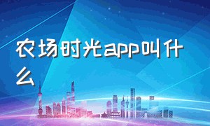 农场时光app叫什么（梦幻农场app从哪里下载）