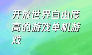 开放世界自由度高的游戏单机游戏