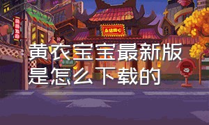 黄衣宝宝最新版是怎么下载的