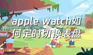 apple watch如何定时切换表盘