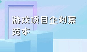 游戏项目企划案范本（游戏项目策划书范文案例）