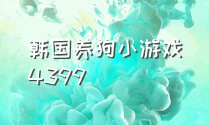 韩国养狗小游戏4399（4399小游戏养一只小白狗）