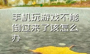 手机玩游戏不能倒过来了该怎么办（手机打游戏为什么不能来回旋转了）