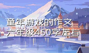 童年游戏的作文六年级450字左右（我的童年游戏作文六年级500字）