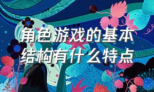 角色游戏的基本结构有什么特点（角色游戏的准备包括哪四个方面）