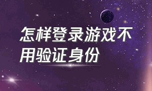 怎样登录游戏不用验证身份（游戏怎么登录不用密码不用验证码）