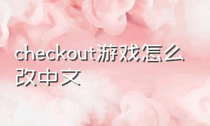 checkout游戏怎么改中文