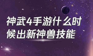 神武4手游什么时候出新神兽技能（神武4手游有必要攒神兽吗）