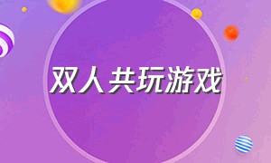 双人共玩游戏（两个人在家可以玩什么双人游戏）