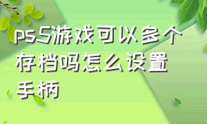 ps5游戏可以多个存档吗怎么设置手柄